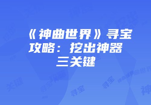《神曲世界》寻宝攻略：挖出神器三关键