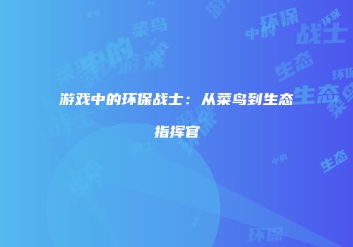 游戏中的环保战士：从菜鸟到生态指挥官