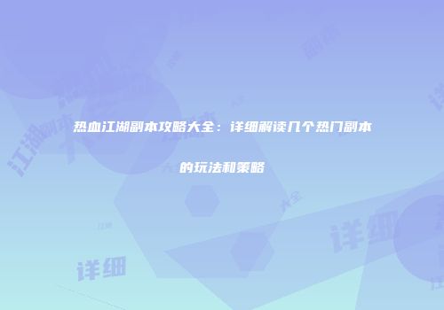热血江湖副本攻略大全：详细解读几个热门副本的玩法和策略