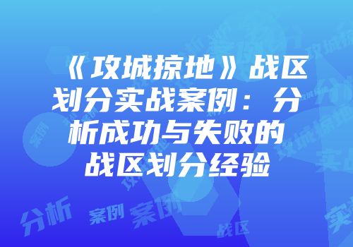 《攻城掠地》战区划分实战案例：分析成功与失败的战区划分经验