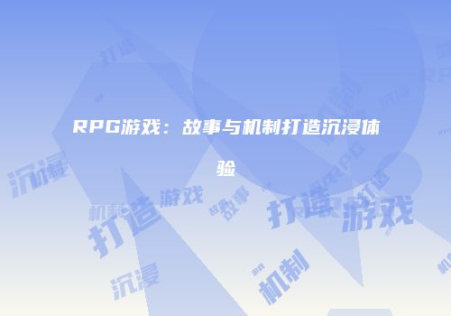 RPG游戏：故事与机制打造沉浸体验
