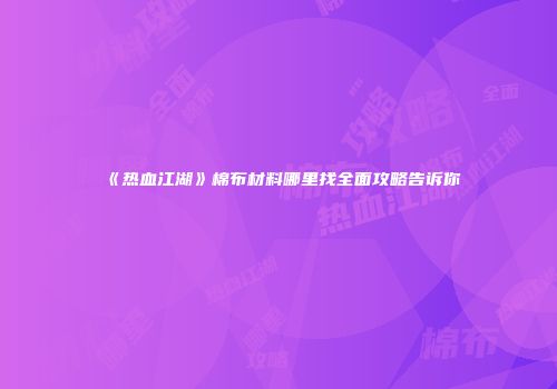 《热血江湖》棉布材料哪里找全面攻略告诉你