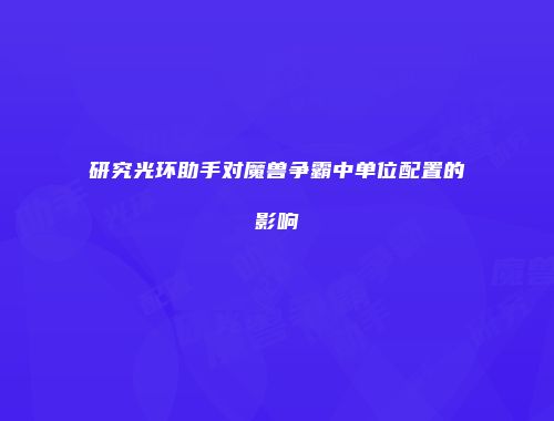 研究光环助手对魔兽争霸中单位配置的影响