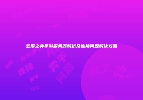 云顶之弈手游服务器解析及连接问题解决攻略