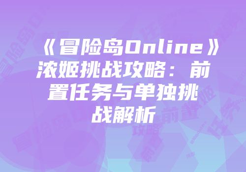 《冒险岛Online》浓姬挑战攻略：前置任务与单独挑战解析