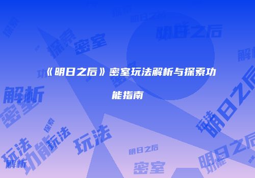 《明日之后》密室玩法解析与探索功能指南