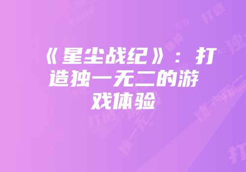 《星尘战纪》：打造独一无二的游戏体验