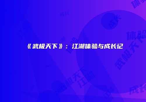《武极天下》：江湖体验与成长记
