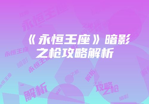 《永恒王座》暗影之枪攻略解析