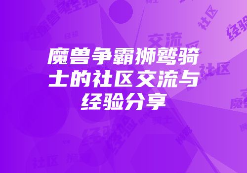 魔兽争霸狮鹫骑士的社区交流与经验分享