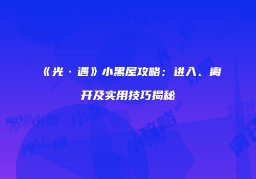 《光·遇》小黑屋攻略：进入、离开及实用技巧揭秘