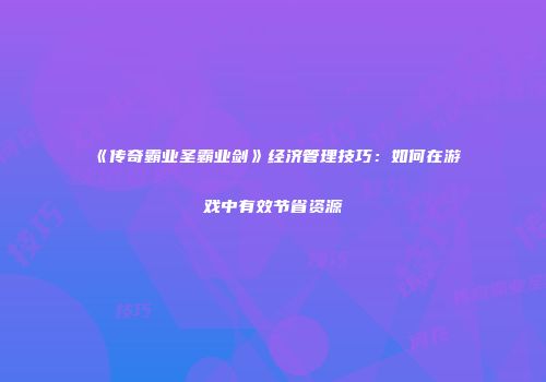 《传奇霸业圣霸业剑》经济管理技巧：如何在游戏中有效节省资源