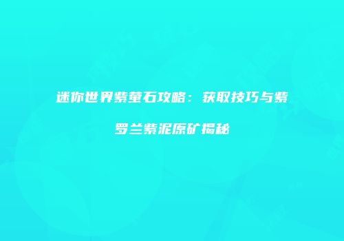 迷你世界紫萤石攻略：获取技巧与紫罗兰紫泥原矿揭秘
