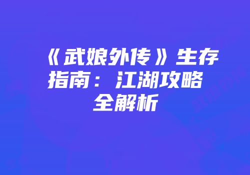 《武娘外传》生存指南：江湖攻略全解析