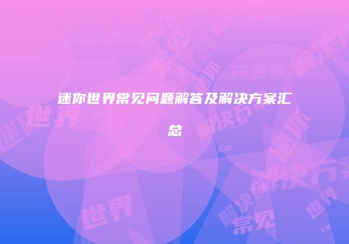 迷你世界常见问题解答及解决方案汇总