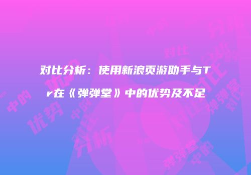 对比分析：使用新浪页游助手与Tr在《弹弹堂》中的优势及不足