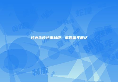 经典贪吃蛇重制版：重温童年回忆