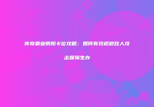 传奇霸业阴阳卡位攻略：如何有效规避敌人攻击保障生存