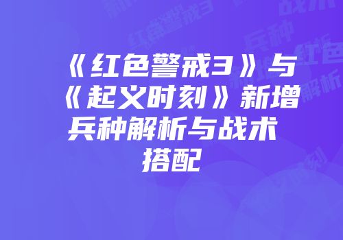 《红色警戒3》与《起义时刻》新增兵种解析与战术搭配