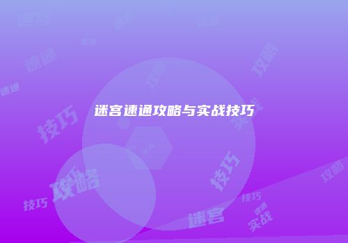 迷宫速通攻略与实战技巧