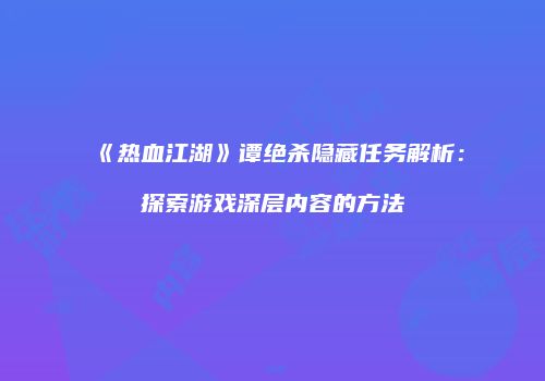《热血江湖》谭绝杀隐藏任务解析：探索游戏深层内容的方法