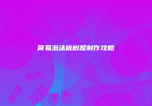 简易泡沫板树屋制作攻略