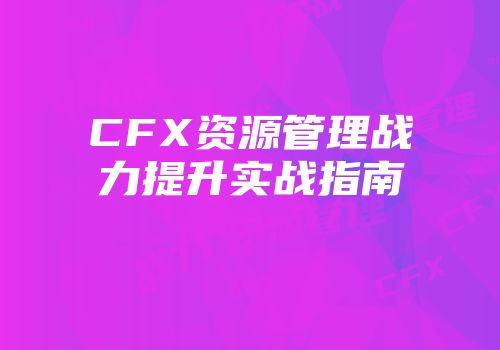 CFX资源管理战力提升实战指南