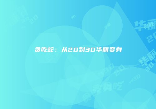 贪吃蛇：从2D到3D华丽变身