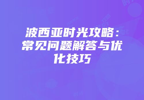波西亚时光攻略：常见问题解答与优化技巧