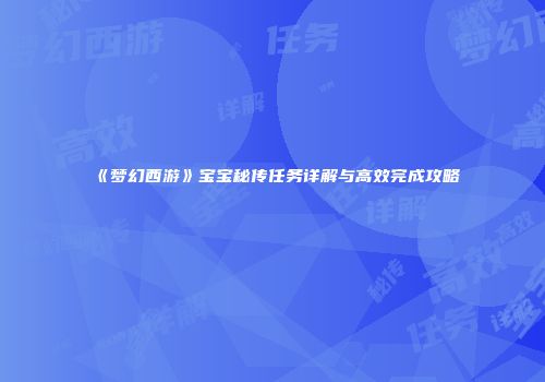 《梦幻西游》宝宝秘传任务详解与高效完成攻略