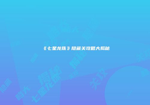 《七星龙珠》隐藏关攻略大揭秘