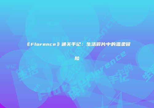 《Florence》通关手记：生活碎片中的温柔冒险