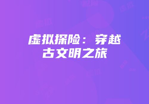 虚拟探险：穿越古文明之旅