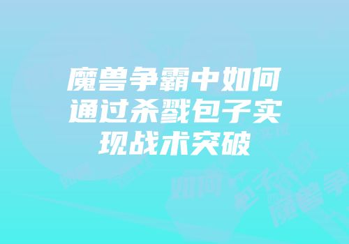 魔兽争霸中如何通过杀戮包子实现战术突破
