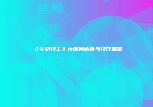 《牛奶特工》大结局解析与续作展望