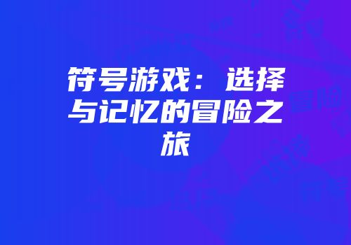 符号游戏：选择与记忆的冒险之旅