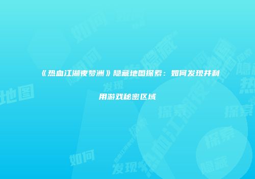 《热血江湖夜梦洲》隐藏地图探索：如何发现并利用游戏秘密区域