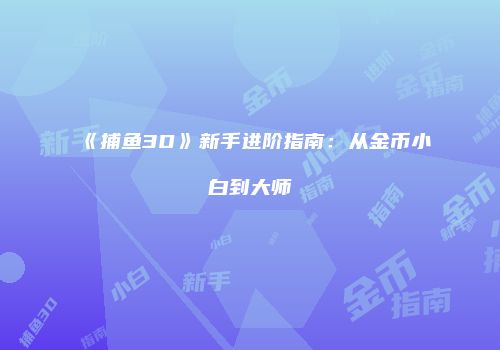 《捕鱼3D》新手进阶指南：从金币小白到大师