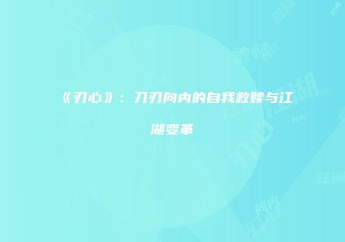 《刃心》：刀刃向内的自我救赎与江湖变革