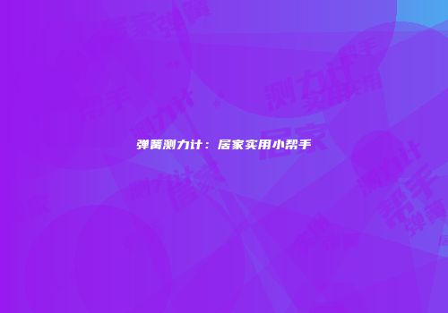 弹簧测力计：居家实用小帮手