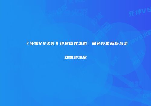 《死神VS火影》地狱模式攻略：角色技能解析与游戏机制揭秘