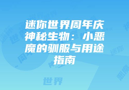 迷你世界周年庆神秘生物：小恶魔的驯服与用途指南