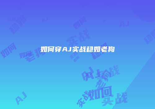 如何穿AJ实战稳如老狗