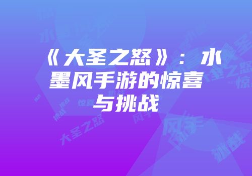 《大圣之怒》：水墨风手游的惊喜与挑战