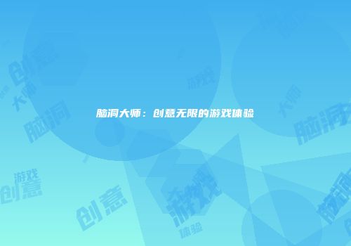 脑洞大师：创意无限的游戏体验