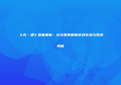 《光·遇》深度解析：社交探索解谜游戏玩法与系统揭秘