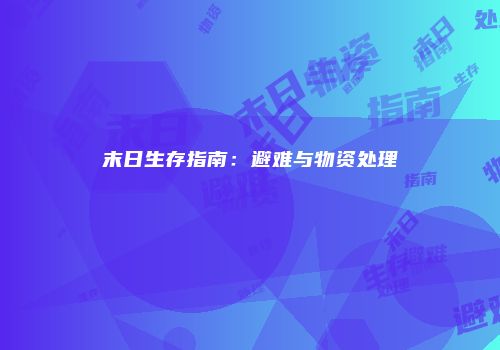 末日生存指南：避难与物资处理