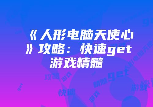 《人形电脑天使心》攻略：快速get游戏精髓