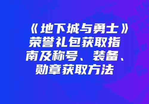 《地下城与勇士》荣誉礼包获取指南及称号、装备、勋章获取方法