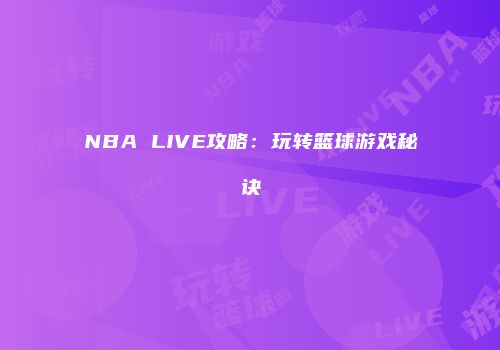 NBA LIVE攻略：玩转篮球游戏秘诀